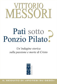 PATI\' SOTTO PONZIO PILATO ? UN\'INDAGINE STORICA SULLA PASSIONE E MORTE DI CRISTO