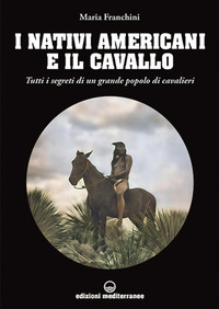 NATIVI AMERICANI E IL CAVALLO - TUTTI I SEGRETI DI UN GRANDE POPOLO DI CAVALIERI