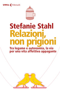RELAZIONI NON PRIGIONI - TRA LEGAME E AUTONOMIA LA VIA PER UNA VITA AFFETTIVA APPAGANTE
