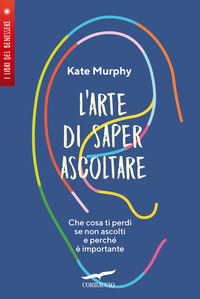 ARTE DI SAPER ASCOLTARE - CHE COSA TI PERDI SE NON ASCOLTI E PERCHE\' E\' IMPORTANTE