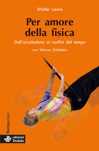 PER AMORE DELLA FISICA - DALL\'ARCOBALENO AI CONFINI DEL TEMPO