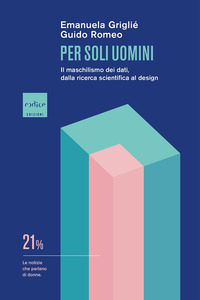 PER SOLI UOMINI - IL MASCHILISMO DEI DATI ALLA RICERCA SCIENTIFICA AL DESIGN