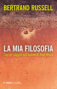 MIA FILOSOFIA - CON UN SAGGIO SULL\'AUTORE DI ALAN WOOD
