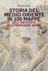 STORIA DEL MEDIO ORIENTE IN 100 MAPPE - DALL\'ANTICHITA\' ALLE PRIMAVERE ARABE