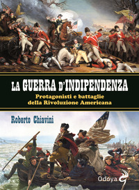 GUERRA D\'INDIPENDENZA - PROTAGONISTI E BATTAGLIE DELLA RIVOLUZIONE AMERICANA
