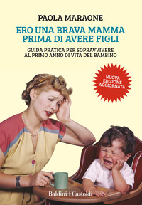 ERO UNA BRAVA MAMMA PRIMA DI AVERE FIGLI - GUIDA PRATICA PER SOPRAVVIVERE AL PRIMO ANNO DI VITA DEL