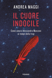 CUORE INDOCILE - COME AMARE ALESSANDRO MANZONI AI TEMPI DELLA TRAP