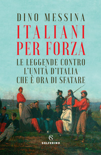 ITALIANI PER FORZA - LE LEGGENDE CONTRO L\'UNITA\' D\'ITALIA CHE E\' ORA DI SFATARE