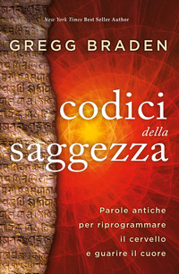 CODICI DELLA SAGGEZZA - PAROLE ANTICHE PER RIPROGRAMMARE IL CERVELLO E GUARIRE IL CUORE