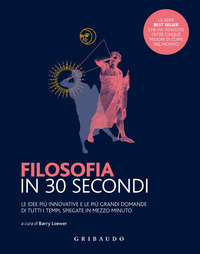 FILOSOFIA IN 30 SECONDI - LE IDEE PIU\' INNOVATIVE E LE PIU\' GRANDI DOMANDE DI TUTTI I TEMPI