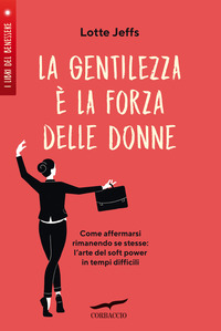 GENTILEZZA E\' LA FORZA DELLE DONNE - AFFERMARSI RIMANENDO SE STESSE L\'ARTE DEL SOFT POWER IN