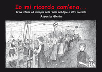 IO MI RICORDO COM\'ERA - BREVE STORIA AD IMMAGINI DELLA VALLE AGNO E ALTRI RACCONTI