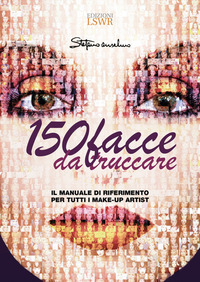 150 FACCE DA TRUCCARE - IL MANUALE DI RIFERIMENTO PER TUTTI I MAKE UP ARTIST