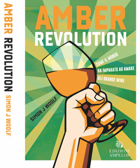 AMBER REVOLUTION - COME IL MONDO HA IMPARATO AD AMARE GLI ORANGE WINE