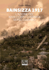 BAINSIZZA 1917 - L\'AZIONE DEL XXVII CORPO D\'ARMATA VERSO TOLMINO