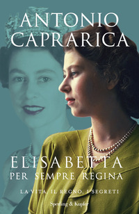 ELISABETTA PER SEMPRE REGINA - LA VITA IL REGNO I SEGRETI