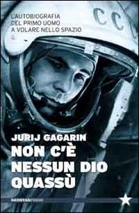 NON C\'E\' NESSUN DIO QUASSU\' - L\'AUTOBIOGRAFIA DEL PRIMO UOMO A VOLARE NELLA SPAZIO