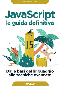 JAVASCRIPT LA GUIDA DEFINITIVA - DALLE BASI DEL LINGUAGGIO ALLE TECNICHE AVANZATE