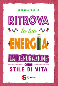 RITROVA LA TUA ENERGIA - LA DEPURAZIONE COME STILE DI VITA