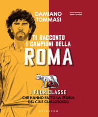TI RACCONTO I CAMPIONI DELLA ROMA - I FUORICLASSE CHE HANNO FATTO LA STORIA DEL CLUB GIALLOROSSO