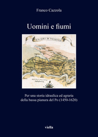 UOMINI E FIUMI - PER UNA STORIA IDRAULICA ED AGRARIA DELLA BASSA PIANURA DEL PO