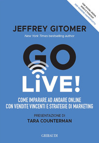 GO LIVE ! COME IMPARARE AD ANDARE ONLINE CON VENDITE VINCENTI E STRATEGIE DI MARKETING