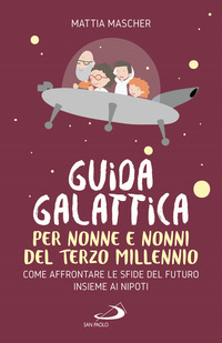 GUIDA GALATTICA PER NONNE E NONNI DEL TERZO MILLENNIO - COME AFFRONTARE LE SFIDE DEL FUTURO