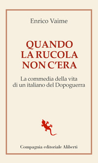 QUANDO LA RUCOLA NON C\'ERA - LA COMMEDIA DELLA VITA DI UN ITALIANO DEL DOPOGUERRA