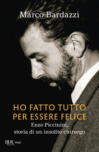HO FATTO TUTTO PER ESSERE FELICE - ENZO PICCININI STORIA DI UN INSOLITO CHIRURGO