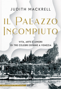 PALAZZO INCOMPIUTO - VITA ARTE E AMORI DI TRE CELEBRI DONNE A VENEZIA