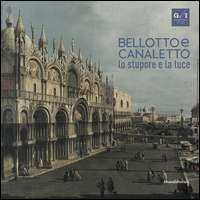 BELLOTTO E CANALETTO - LO STUPORE E LA LUCE - EDIZ. A COLORI