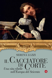 CACCIATORE DI CORTE - UNA VITA RIBELLE NELL\'EUROPA DEL SEICENTO
