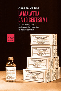 MALATTIA DA 10 CENTESIMI - STORIA DELLA POLIO E DI COME HA CAMBIATO LA NOSTRA SOCIETA\'