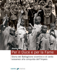 PER IL DUCE E PER LA FAME - STORIA DEL BATTAGLIONE VICENTINO E DI CENTO SOSSANESI ALLA CONQUISTA