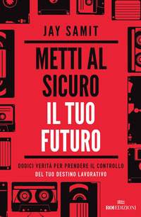 METTI AL SICURO IL TUO FUTURO - DODICI VERITA\' PER PRENDERE IL CONTROLLO DEL TUO DESTINO LAVORATIVO