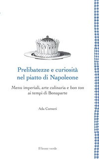 PRELIBATEZZE E CURIOSITA\' NEL PIATTO DI NAPOLEONE - MENU IMPERIALI ARTE CULINARIA E BON TON AI