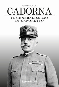 CADORNA - IL GENERALISSIMO DI CAPORETTO