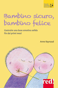 BAMBINO SICURO BAMBINO FELICE - COME COSTRUIRE UNA BASE EMOTIVA SOLIDA FIN DAI PRIMI MESI