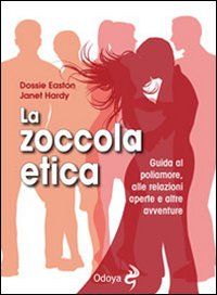 ZOCCOLA ETICA - GUIDA AL POLIAMORE ALLE RELAZIONI APERTE E ALTRE AVVENTURE