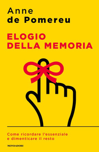 ELOGIO DELLA MEMORIA - COME RICORDARE L\'ESSENZIALE E DIMENTICARE IL RESTO