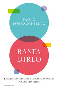 BASTA DIRLO - LE PAROLE DA SCEGLIERE E LE PAROLE DA EVITARE PER UNA VITA FELICE