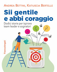 SII GENTILE E ABBI CORAGGIO - DODICI STORIE PER ISPIRARE TEAM LEADER ESOGNATORI