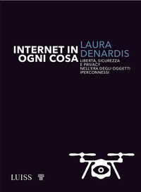 INTERNET IN OGNI COSA - LIBERTA\' SICUREZZA E PRIVACY NELL\'ERA DEGLI OGGETTI IPERCONNESSI