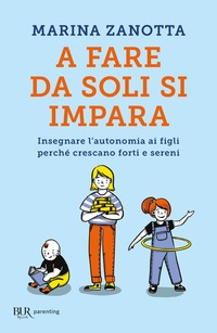 A FARE DA SOLI SI IMPARA - INSEGNARE L\'AUTONOMIA AI FIGLI PERCHE\' CRESCANO FORTI E SERENI