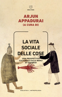 VITA SOCIALE DELLE COSE - UNA PROSPETTIVA CULTURALE SULLE MERCI DI SCAMBIO