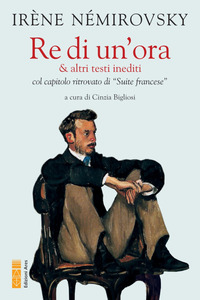 RE DI UN\'ORA E ALTRI TESTI INEDITI COL CAPITOLO RITROVATO DI «SUITE FRANCESE»