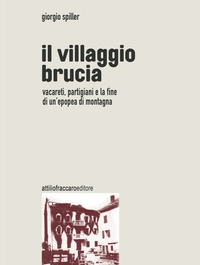 VILLAGGIO BRUCIA - VACARETI PARTIGIANI E LA FINE DI UN\'EPOPEA DI MONTAGNA