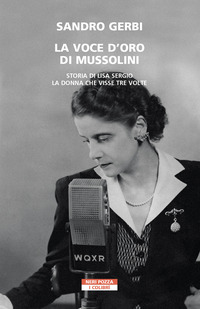 VOCE D\'ORO DI MUSSOLINI - STORIA DI LISA SERGIO LA DONNA CHE VISSE TRE VOLTE