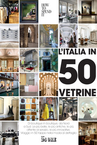 ITALIA IN 50 VETRINE - DI BOUTIQUE IN BOUTIQUE DA NORD A SUD LE PIU\' BELLE LE PIU\' ANTICHE