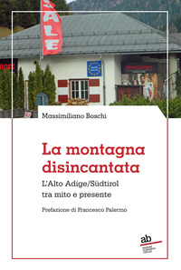 MONTAGNA DISINCANTATA - L\'ALTO ADIGE SUDTIROL TRA MITO E PRESENTE